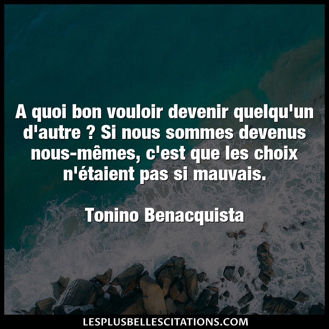 Citation Tonino Benacquista Autre A Quoi Bon Vouloir Devenir Quelqu Un D Autre