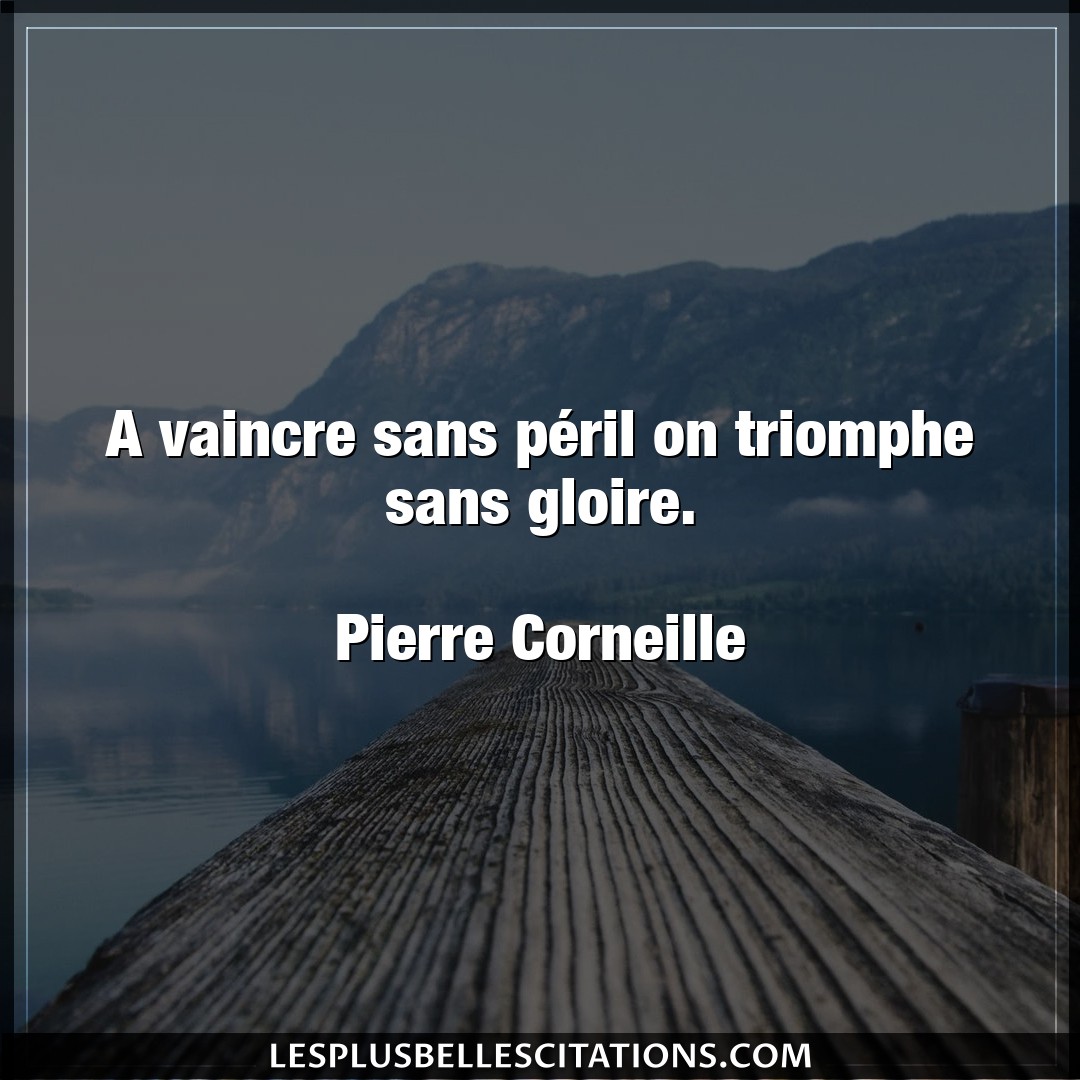 Citation Pierre Corneille Gloire A Vaincre Sans Peril On Triomphe Sans Gloire