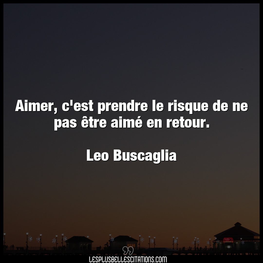 Citation Leo Buscaglia Aimer Aimer C Est Prendre Le Risque De Ne Pas Etr