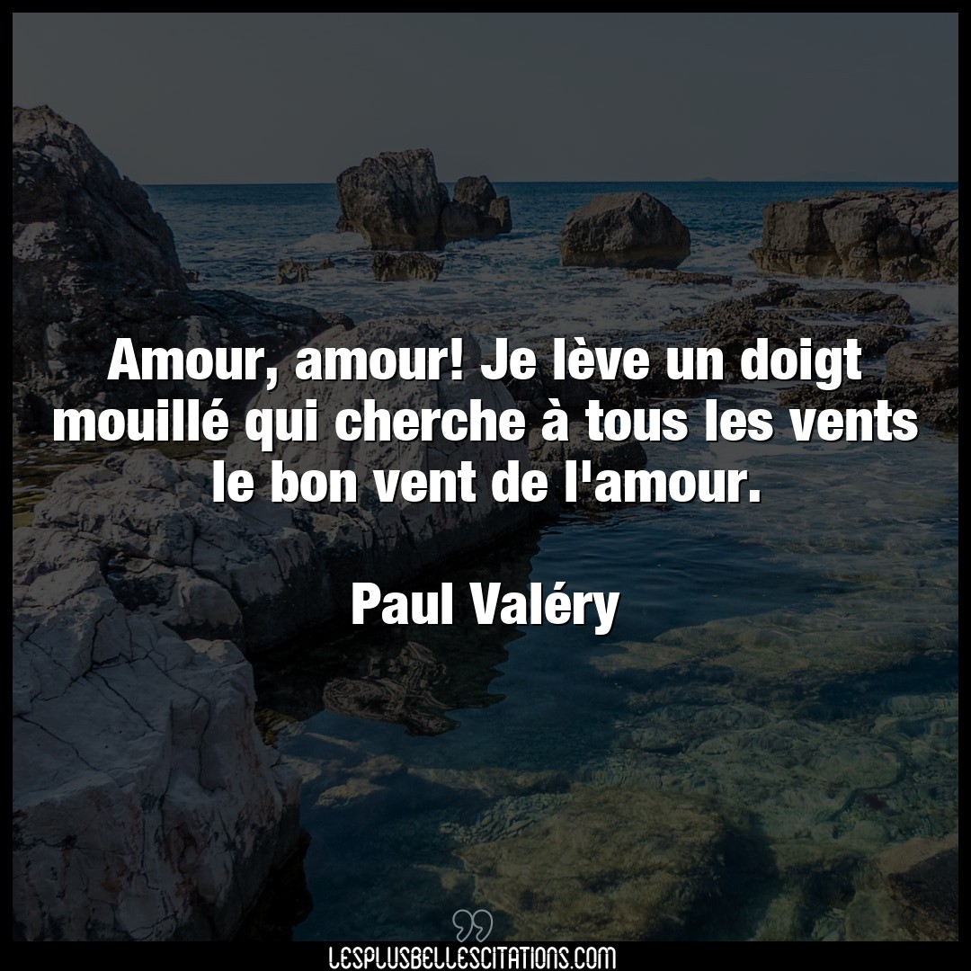 Citation Paul Valery Amour Amour Amour Je Leve Un Doigt Mouille Qui