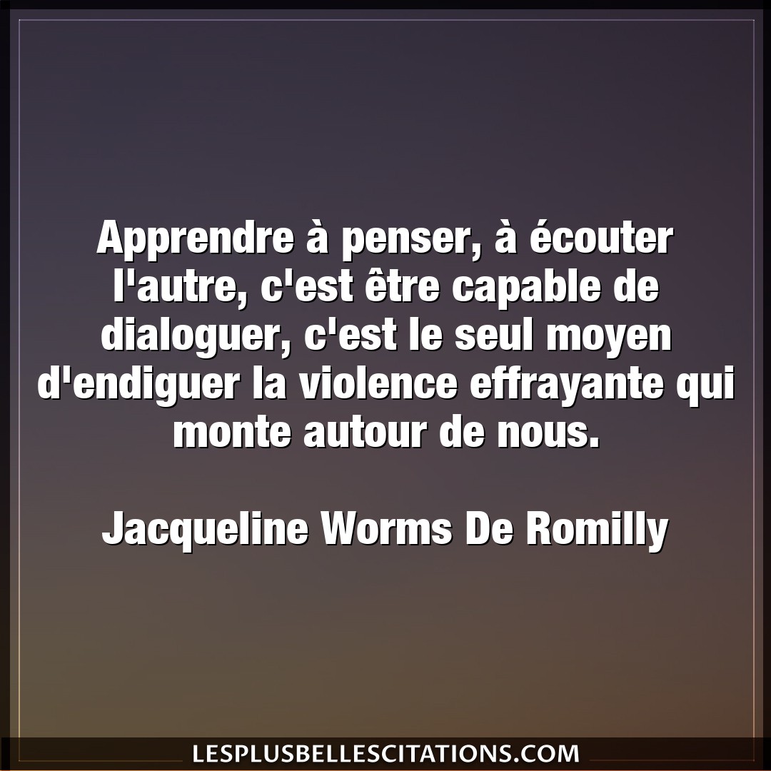 Citation Jacqueline Worms De Romilly Apprendre Apprendre A Penser A Ecouter L Autre C E