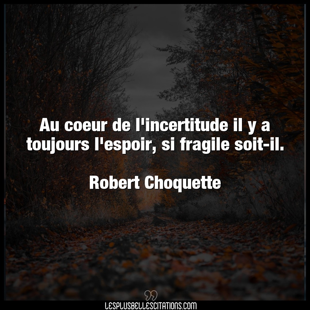 Citation Robert Choquette Coeur Au Coeur De L Incertitude Il Y A Toujours L E