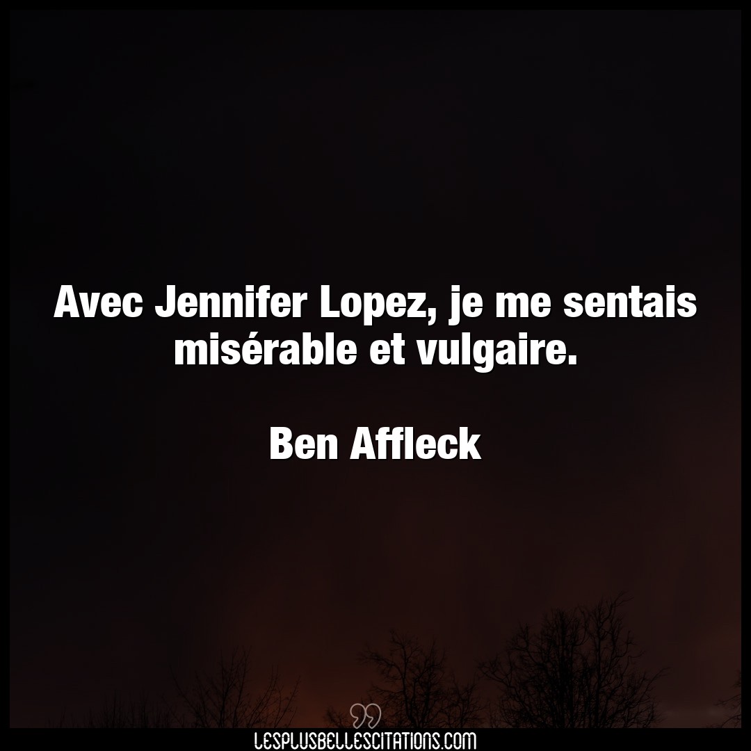 Citation Ben Affleck Citations Avec Jennifer Lopez Je Me Sentais Miserable