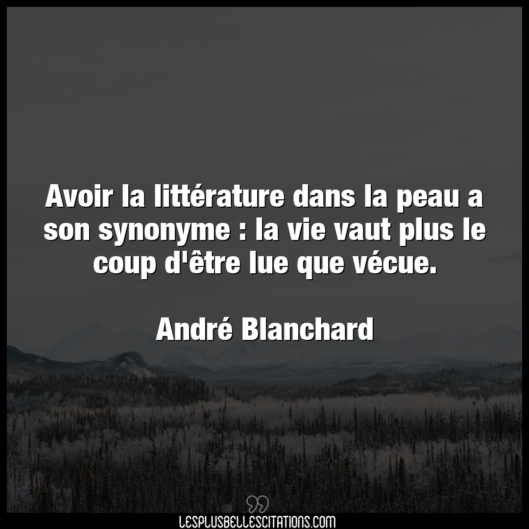 Citation Andre Blanchard Avoir Avoir La Litterature Dans La Peau A Son Syno