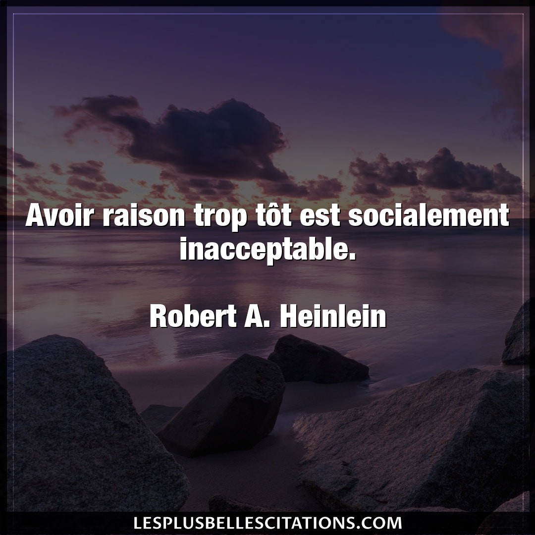 Citation Robert A Heinlein Avoir Avoir Raison Trop Tot Est Socialement Inacce