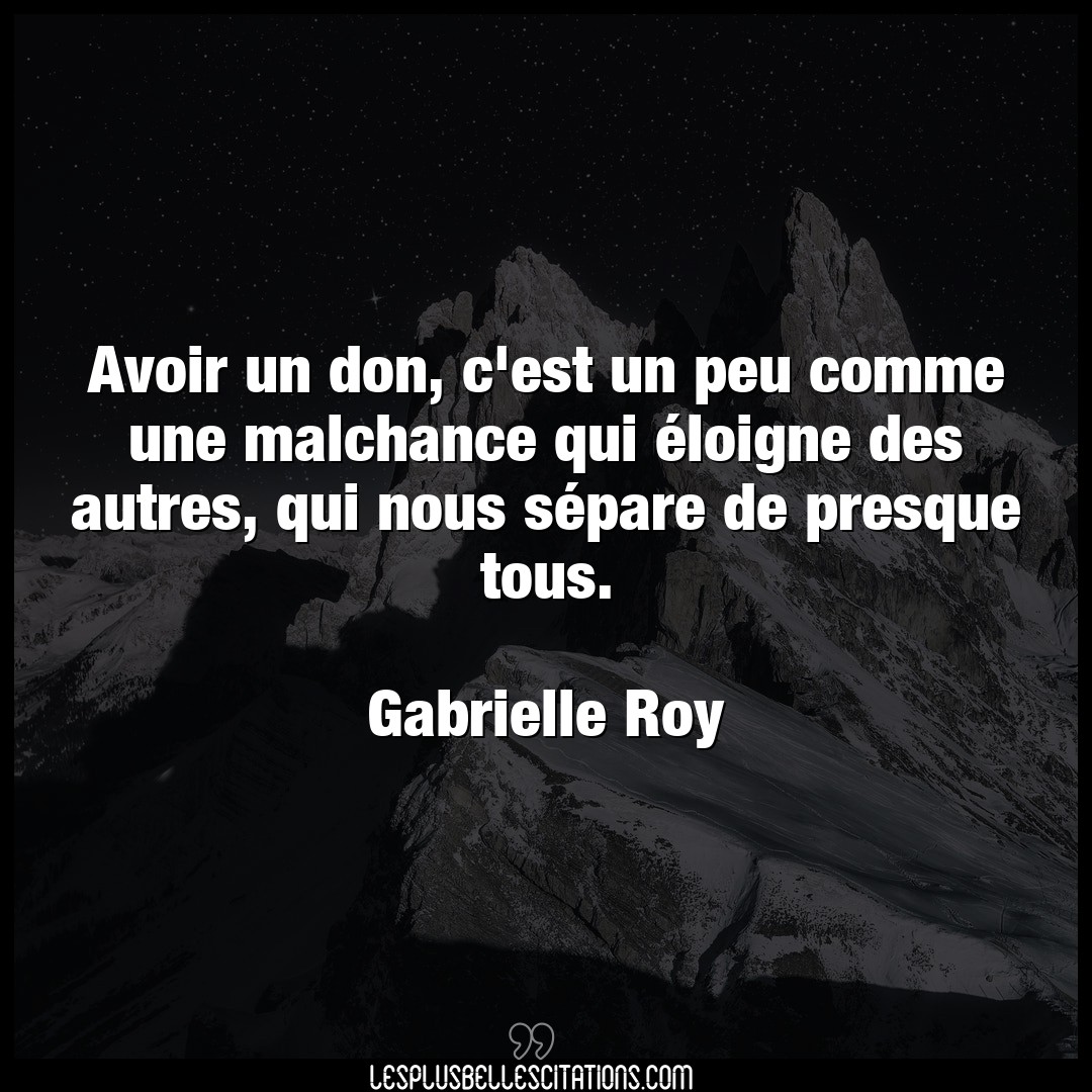 Citation Gabrielle Roy Avoir Avoir Un Don C Est Un Peu Comme Une Malchanc