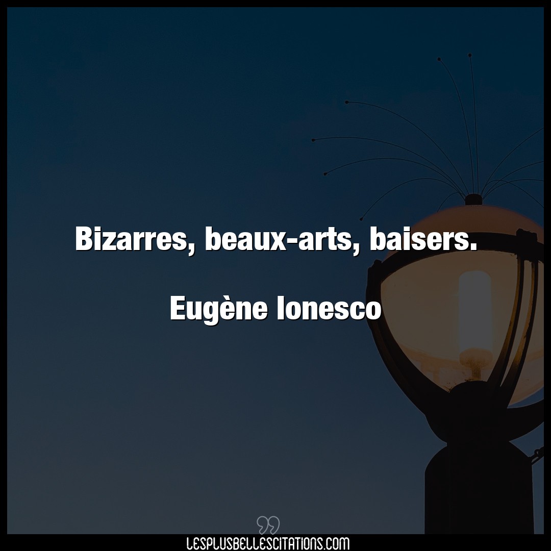 Bizarres, beaux-arts, baisers.

Eugène Ion