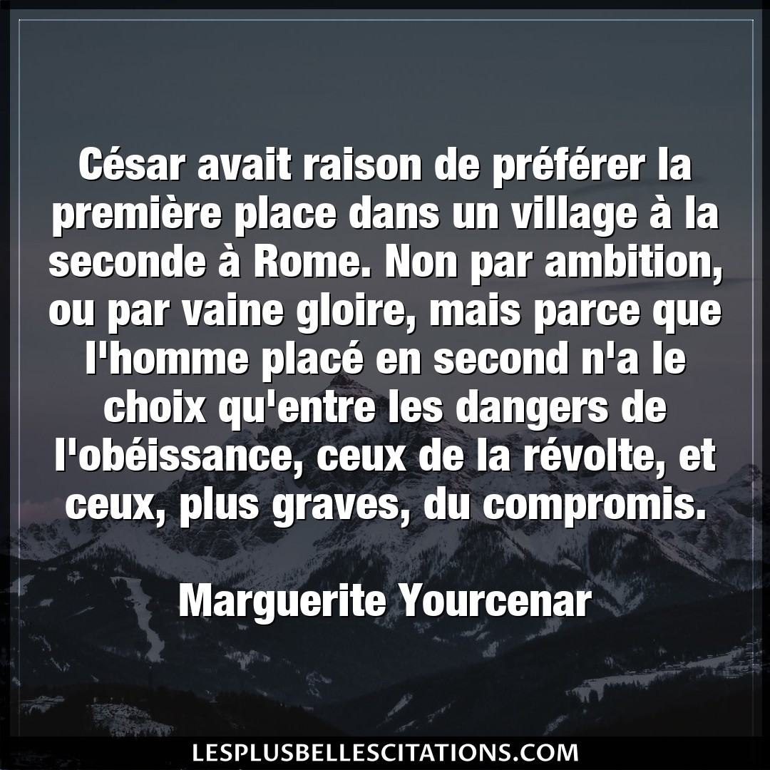 Citation Marguerite Yourcenar Ambition Cesar Avait Raison De Preferer La Premier