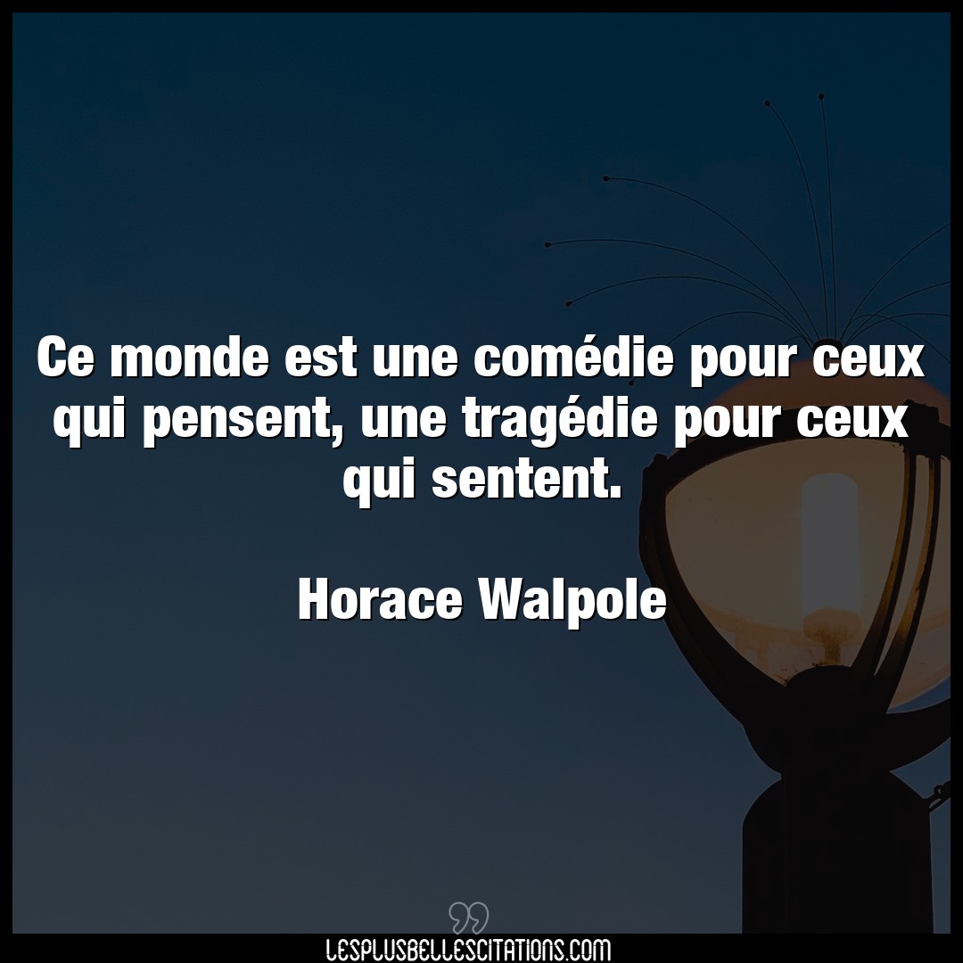 Citation Horace Walpole Monde Ce Monde Est Une Comedie Pour Ceux Qui Pense