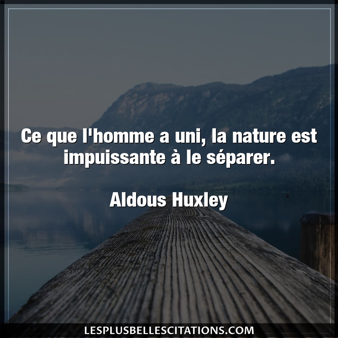 Citation Aldous Huxley Homme Ce Que L Homme A Uni La Nature Est Impuissan