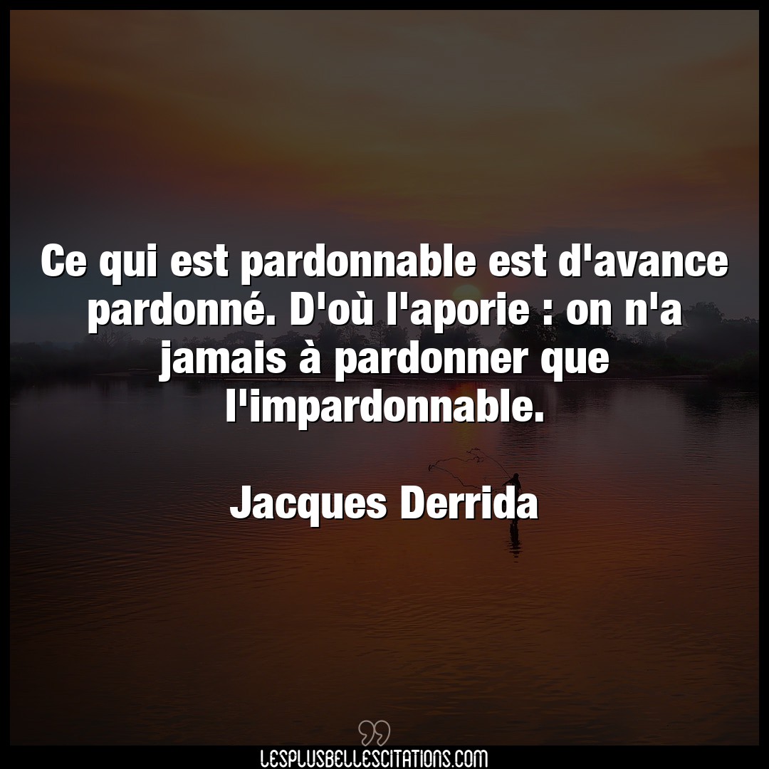 Citation Jacques Derrida Jamais Ce Qui Est Pardonnable Est D Avance Pardonne