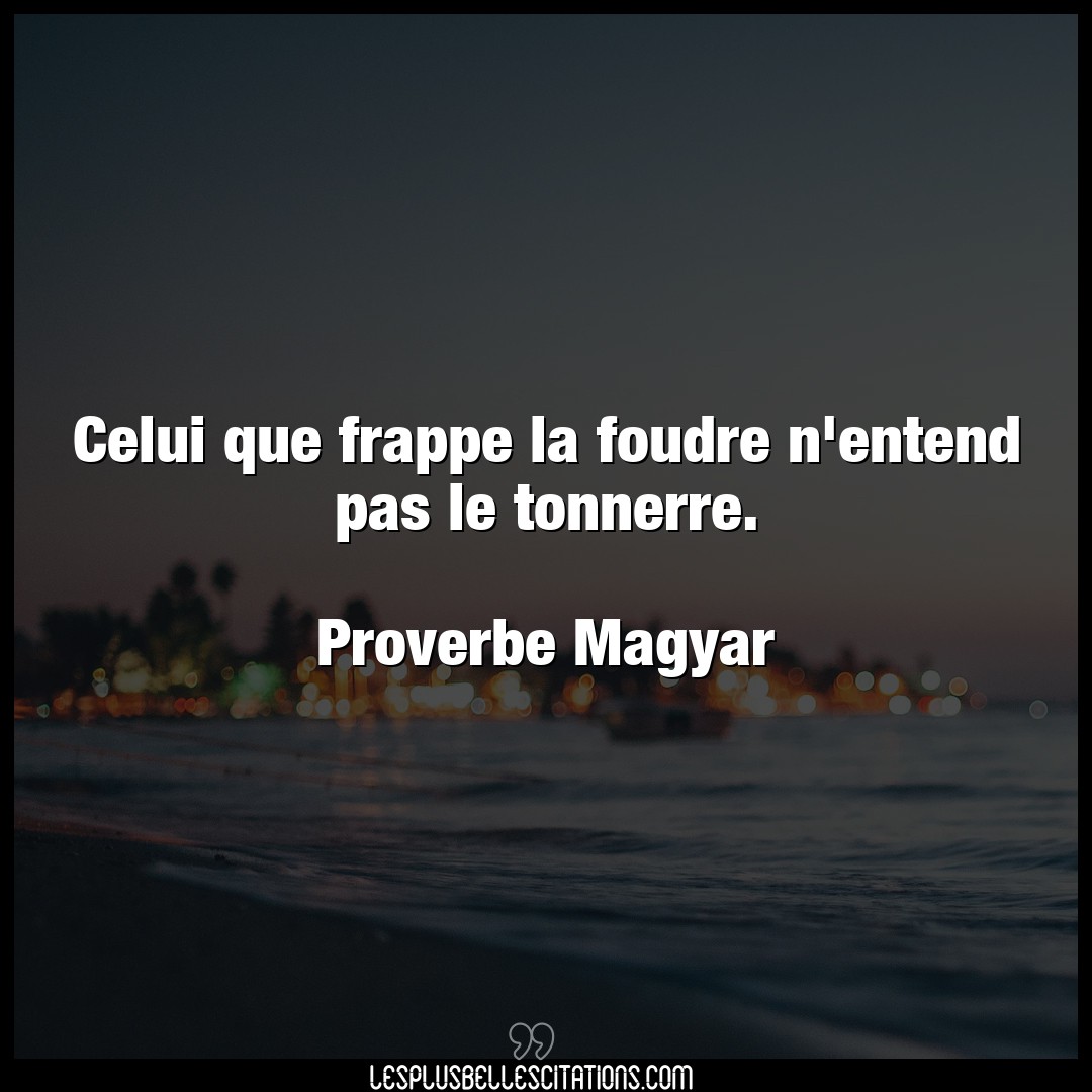 Citation Proverbe Magyar Pas Celui Que Frappe La Foudre N Entend Pas Le To