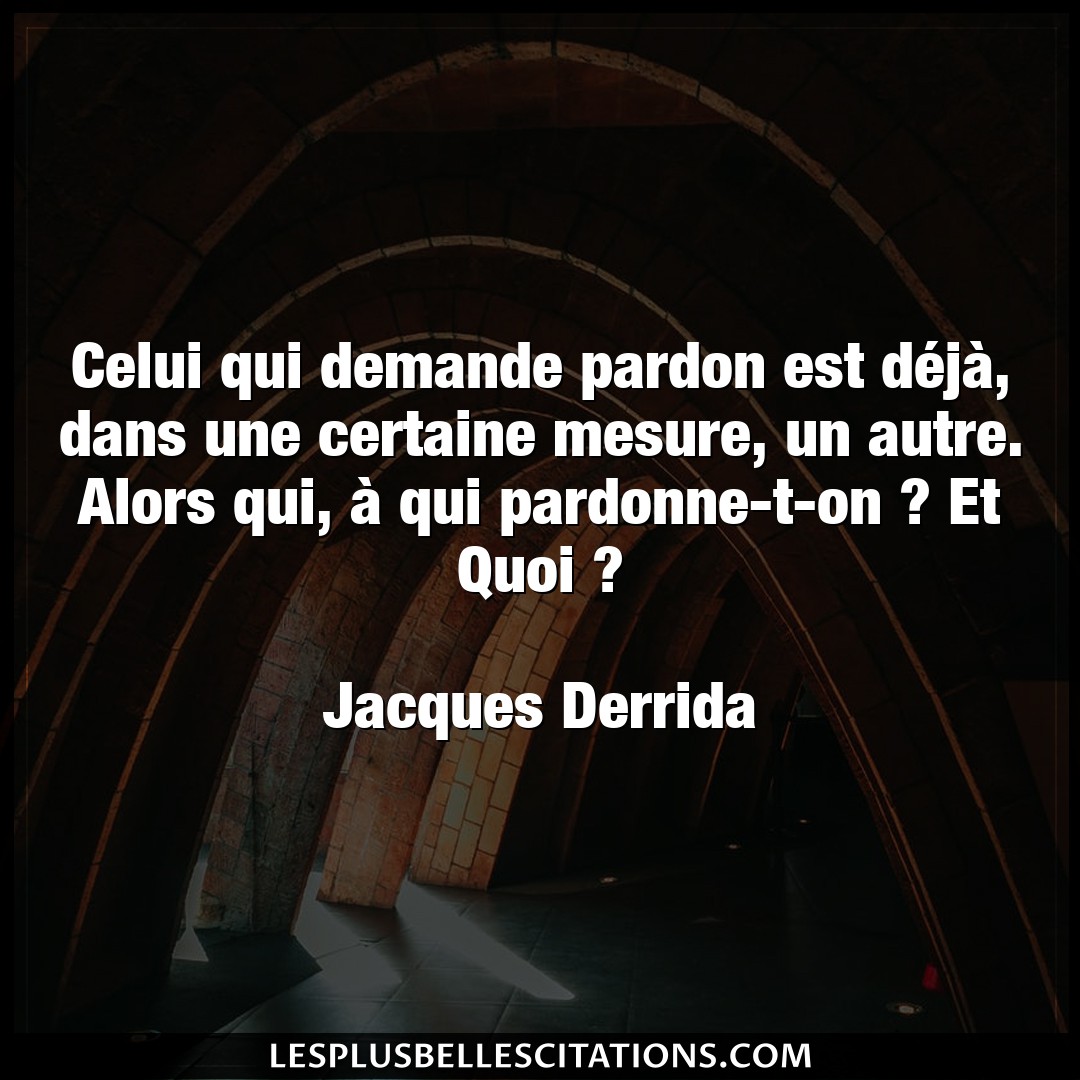 Citation Jacques Derrida Autre Celui Qui Demande Pardon Est Deja Dans Une