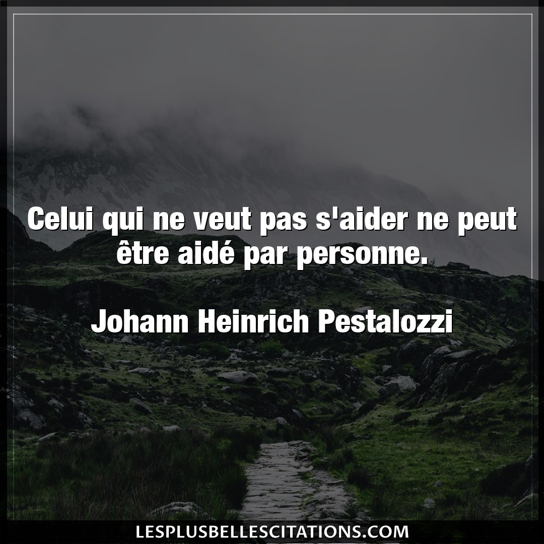 Citation Johann Heinrich Pestalozzi Aider Celui Qui Ne Veut Pas S Aider Ne Peut Etre A