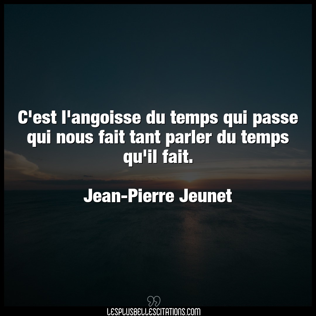 Citation Jean Pierre Jeunet Angoisse C Est L Angoisse Du Temps Qui Passe Qui Nous