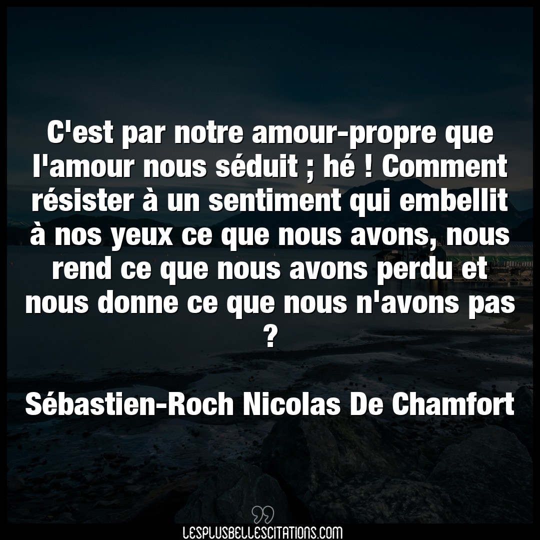 Citation Sebastien Roch Nicolas De Chamfort Amour C Est Par Notre Amour Propre Que L Amour Nous