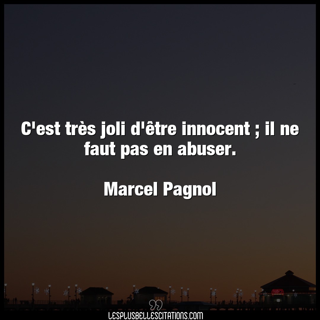 Citation Marcel Pagnol Abuser C Est Tres Joli D Etre Innocent Il Ne Fau