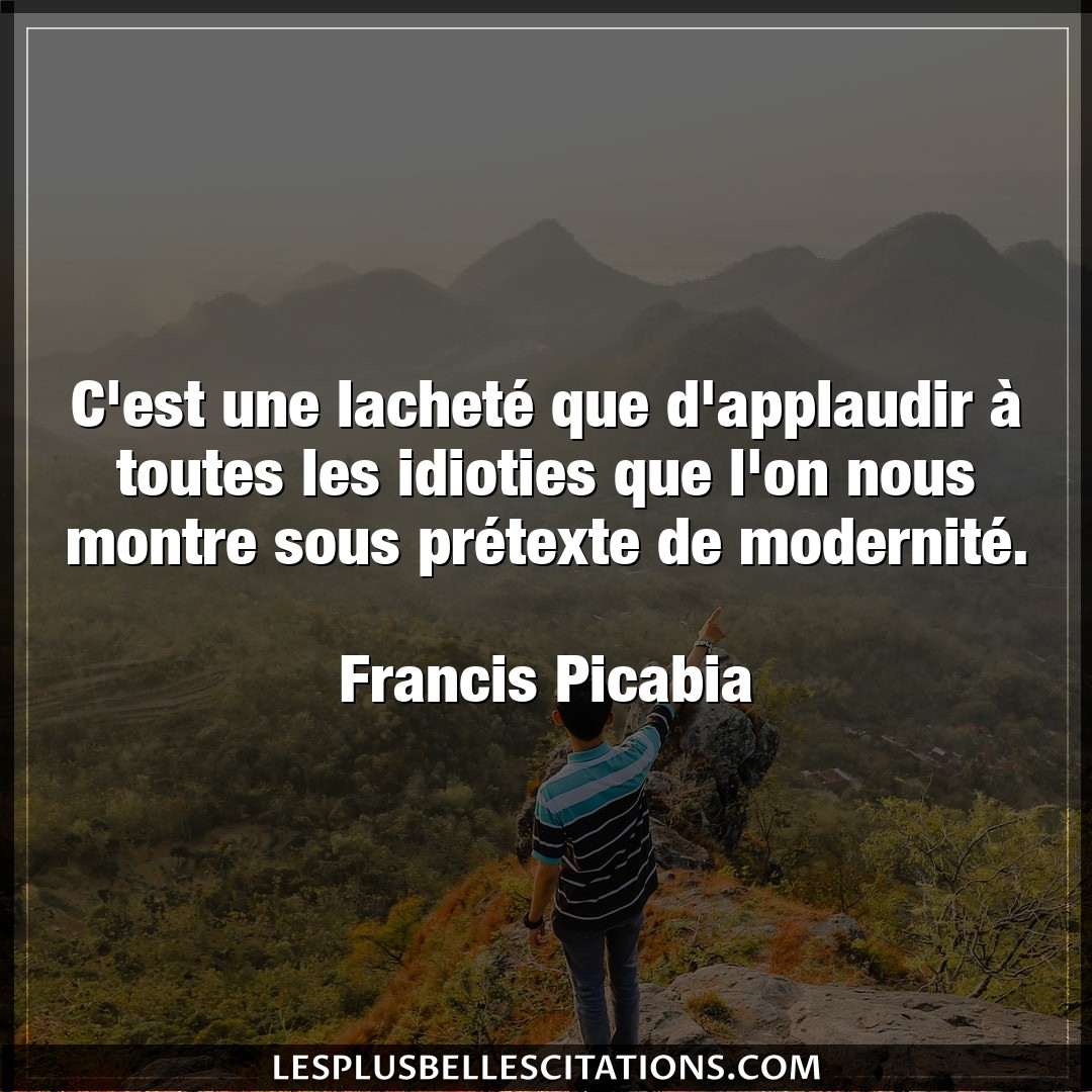 Citation Francis Picabia Nous C Est Une Lachete Que D Applaudir A Toutes