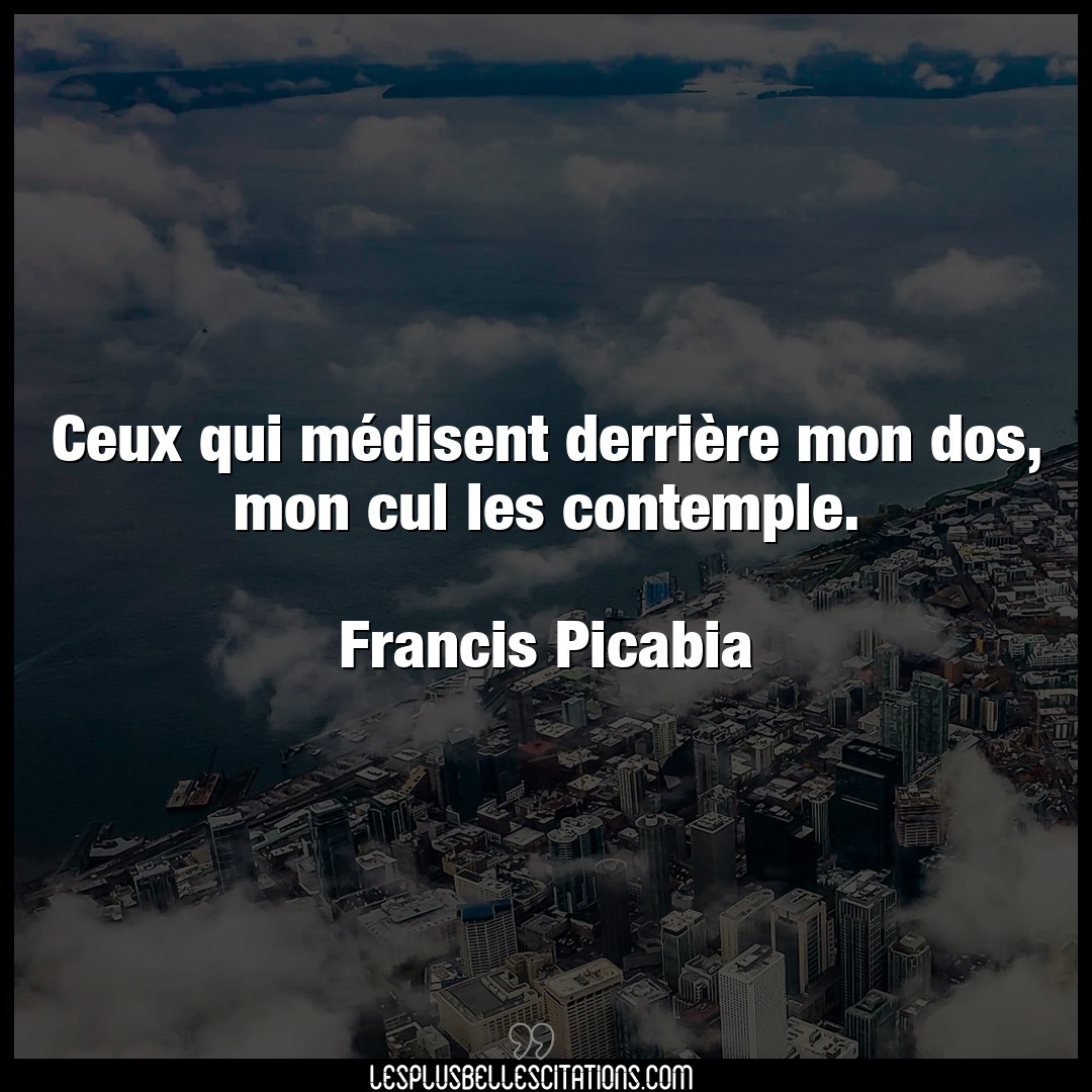 Citation Francis Picabia Cul Ceux Qui Medisent Derriere Mon Dos Mon Cul