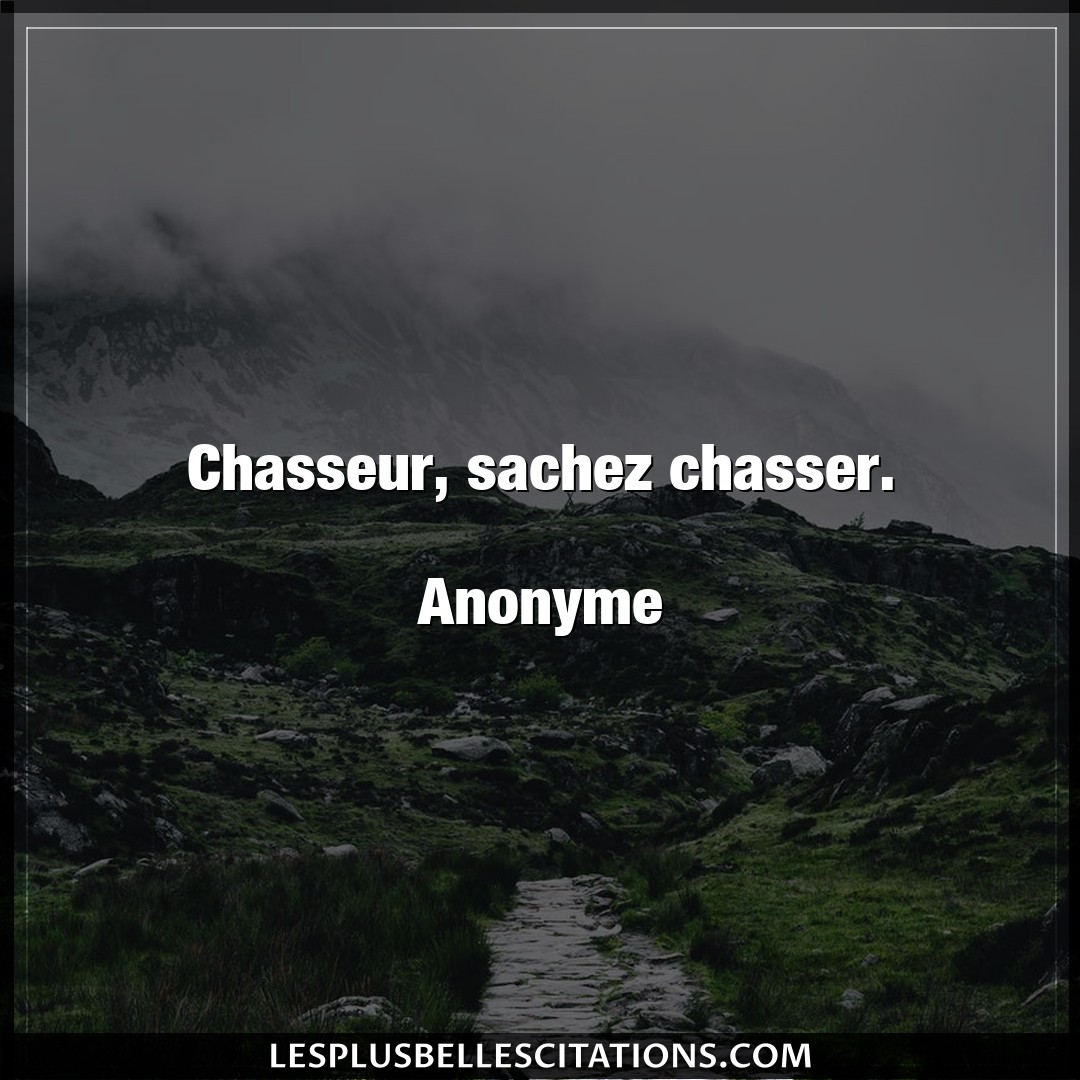 Chasseur, sachez chasser.

Anonyme