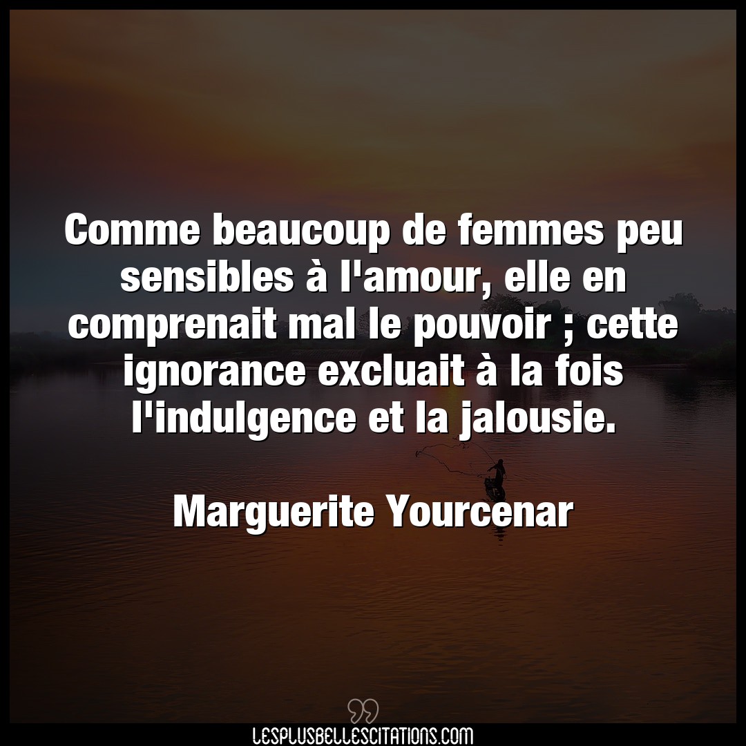 Citation Marguerite Yourcenar Amour Comme Beaucoup De Femmes Peu Sensibles A L A