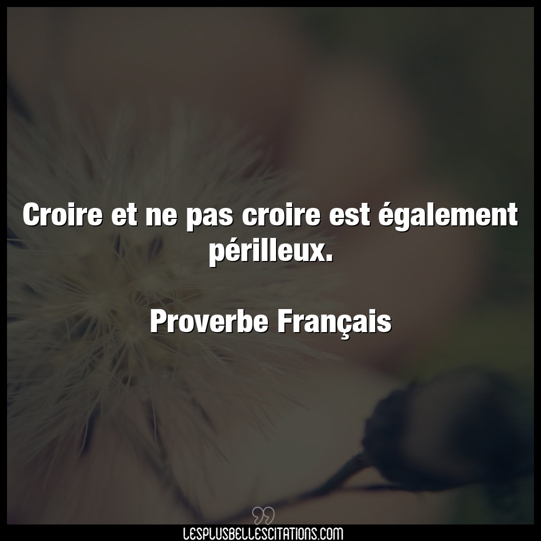 Citation Proverbe Francais Croire Croire Et Ne Pas Croire Est E