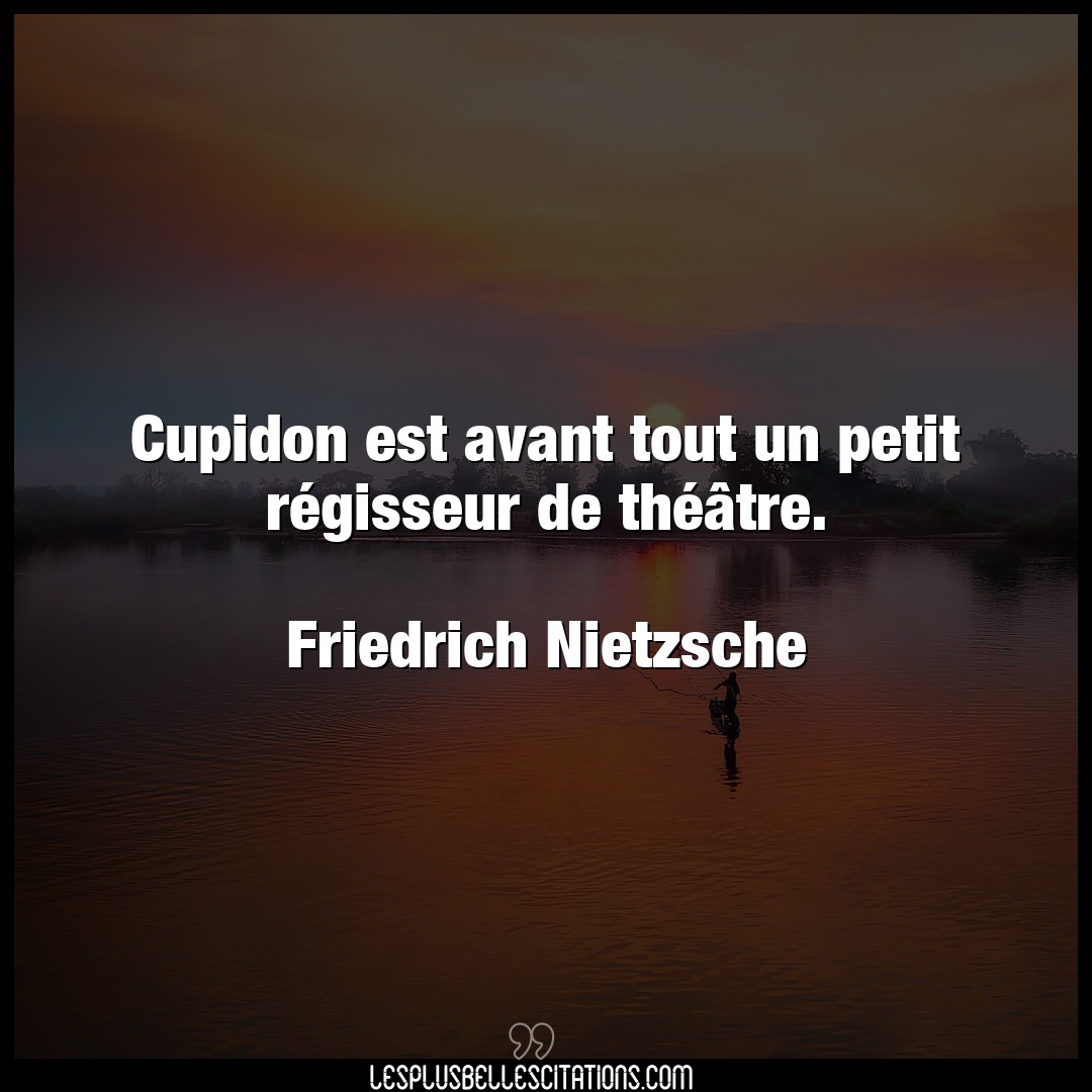 Citation Friedrich Nietzsche Petit Cupidon Est Avant Tout Un Petit Regisseur De