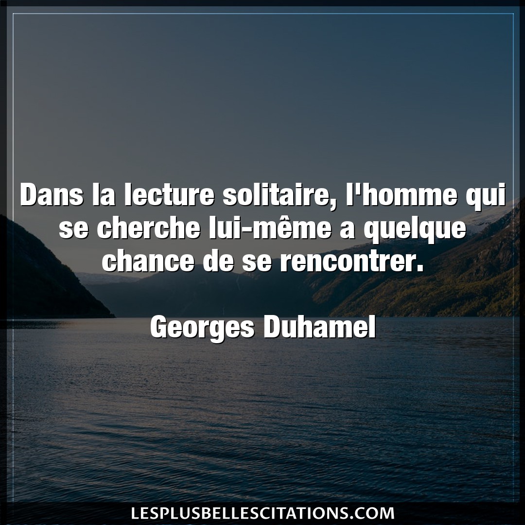 Citation Georges Duhamel Chance Dans La Lecture Solitaire L Homme Qui Se Che