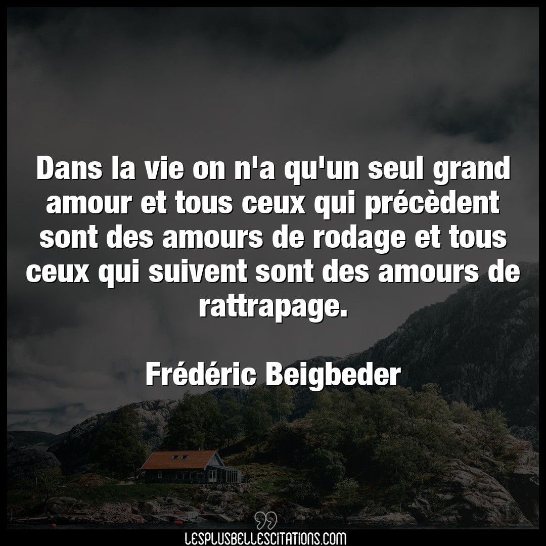 Citation Frederic Beigbeder Amour Dans La Vie On N A Qu Un Seul Grand Amour Et