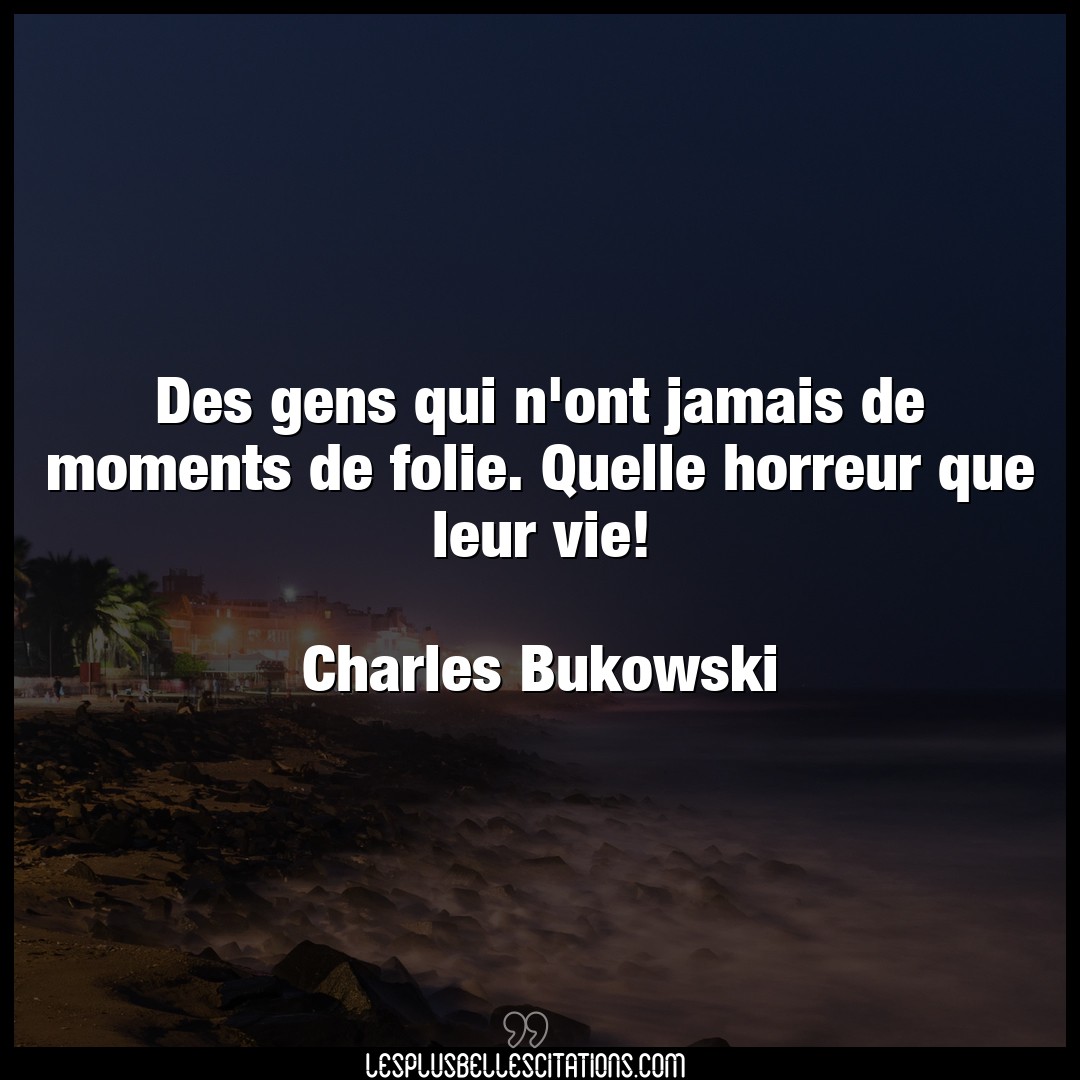 Citation Charles Bukowski Folie Des Gens Qui N Ont Jamais De Moments De Folie