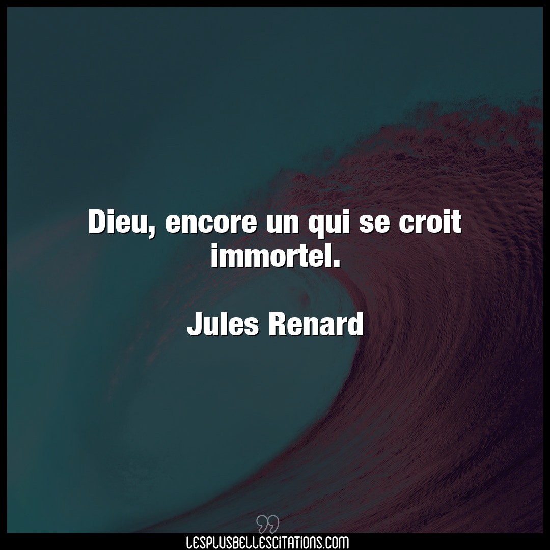 Citation Jules Renard Dieu Dieu Encore Un Qui Se Croit Immortel Jul