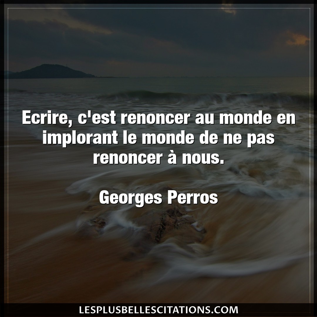 Citation Georges Perros Monde Ecrire C Est Renoncer Au Monde En Implorant