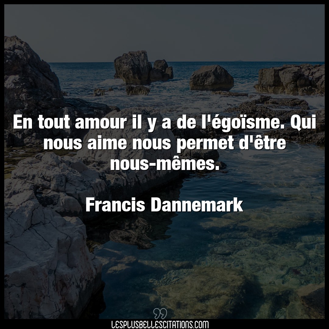 Citation Francis Dannemark Aime En Tout Amour Il Y A De L Egoisme Qui Nous