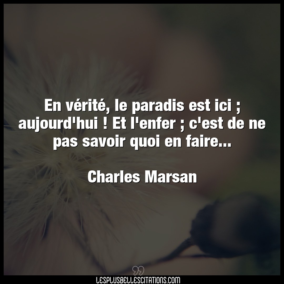 Citation Charles Marsan Enfer En Verite Le Paradis Est Ici Aujourd Hui