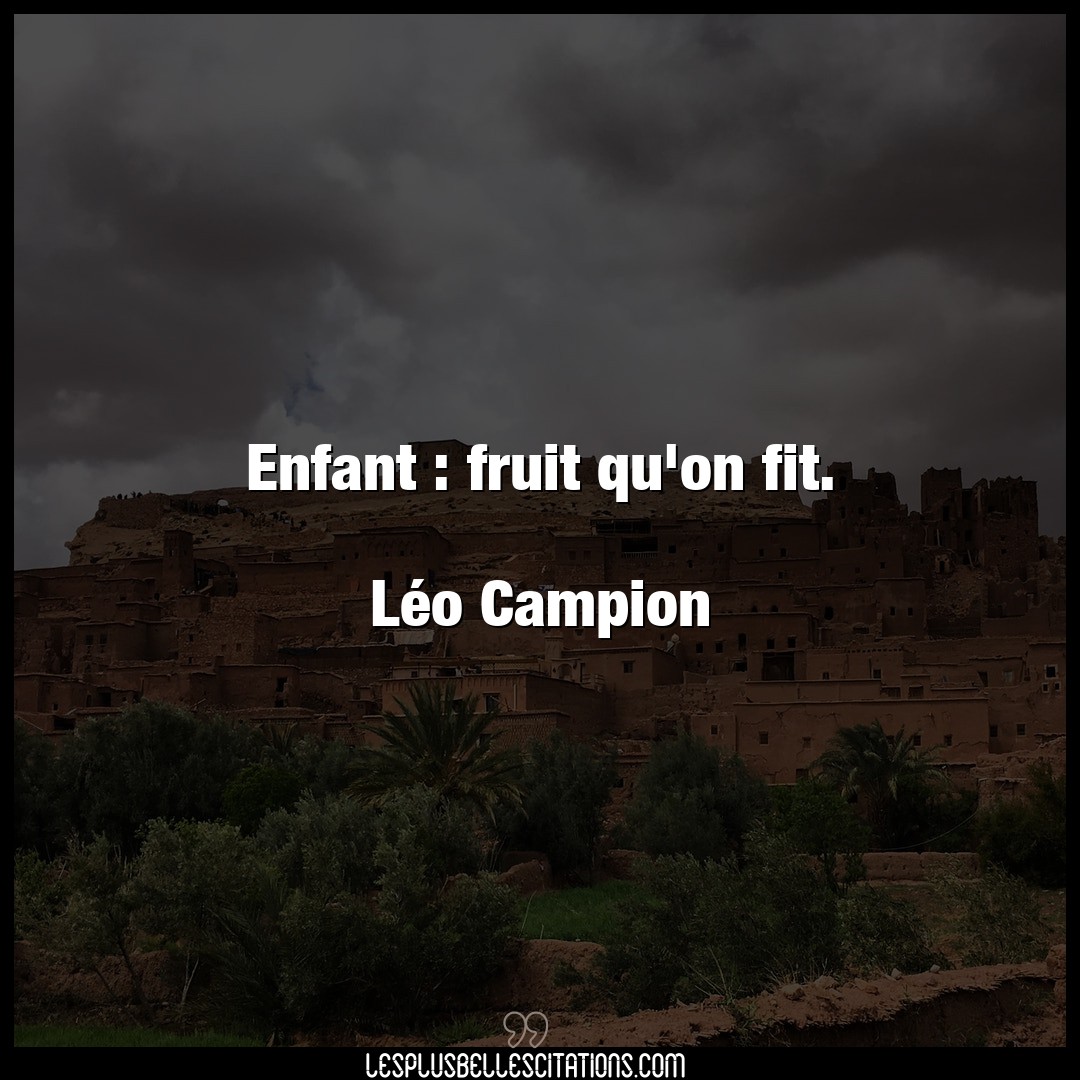 Enfant : fruit qu’on fit.

Léo Campion