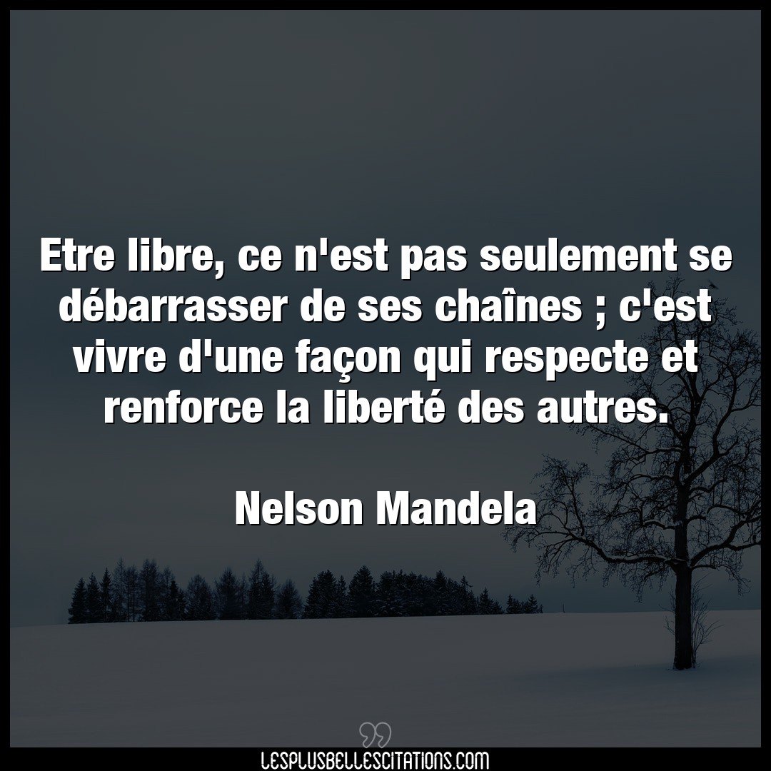 Citation Nelson Mandela Facon Etre Libre Ce N Est Pas Seulement Se Debarr