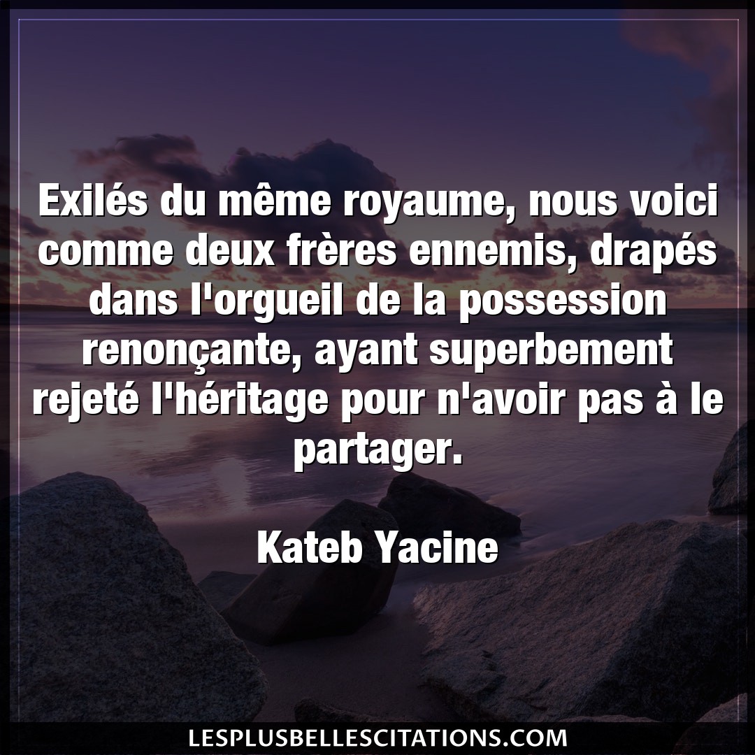 Citation Kateb Yacine Avoir Exiles Du Meme Royaume Nous Voici Comme De