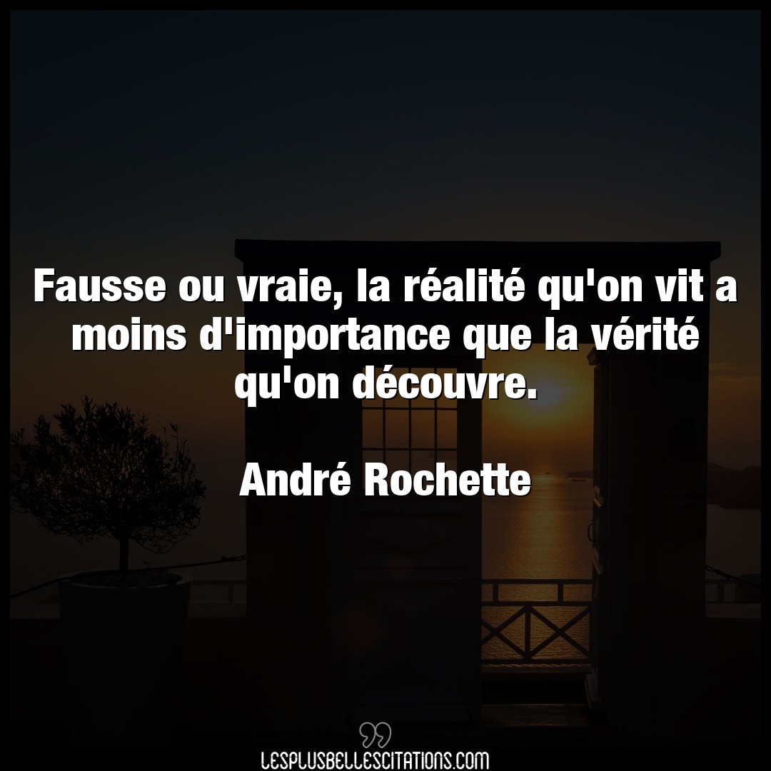 Citation Andre Rochette Importance Fausse Ou Vraie La Realite Qu On Vit A Moi