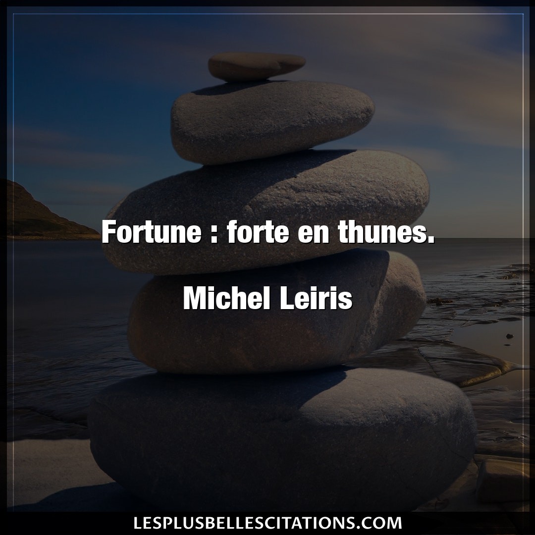 Fortune : forte en thunes.

Michel Leiris