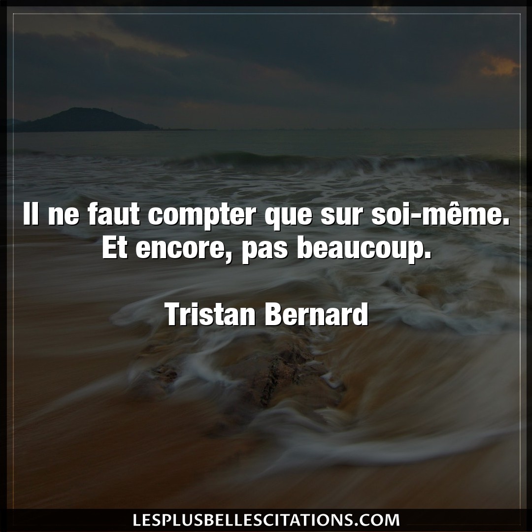 Citation Tristan Bernard Beaucoup Il Ne Faut Compter Que Sur Soi Meme Et Enco