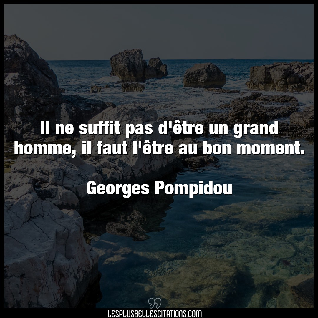 Citation Georges Pompidou Bon Il Ne Suffit Pas D Etre Un Grand Homme Il F