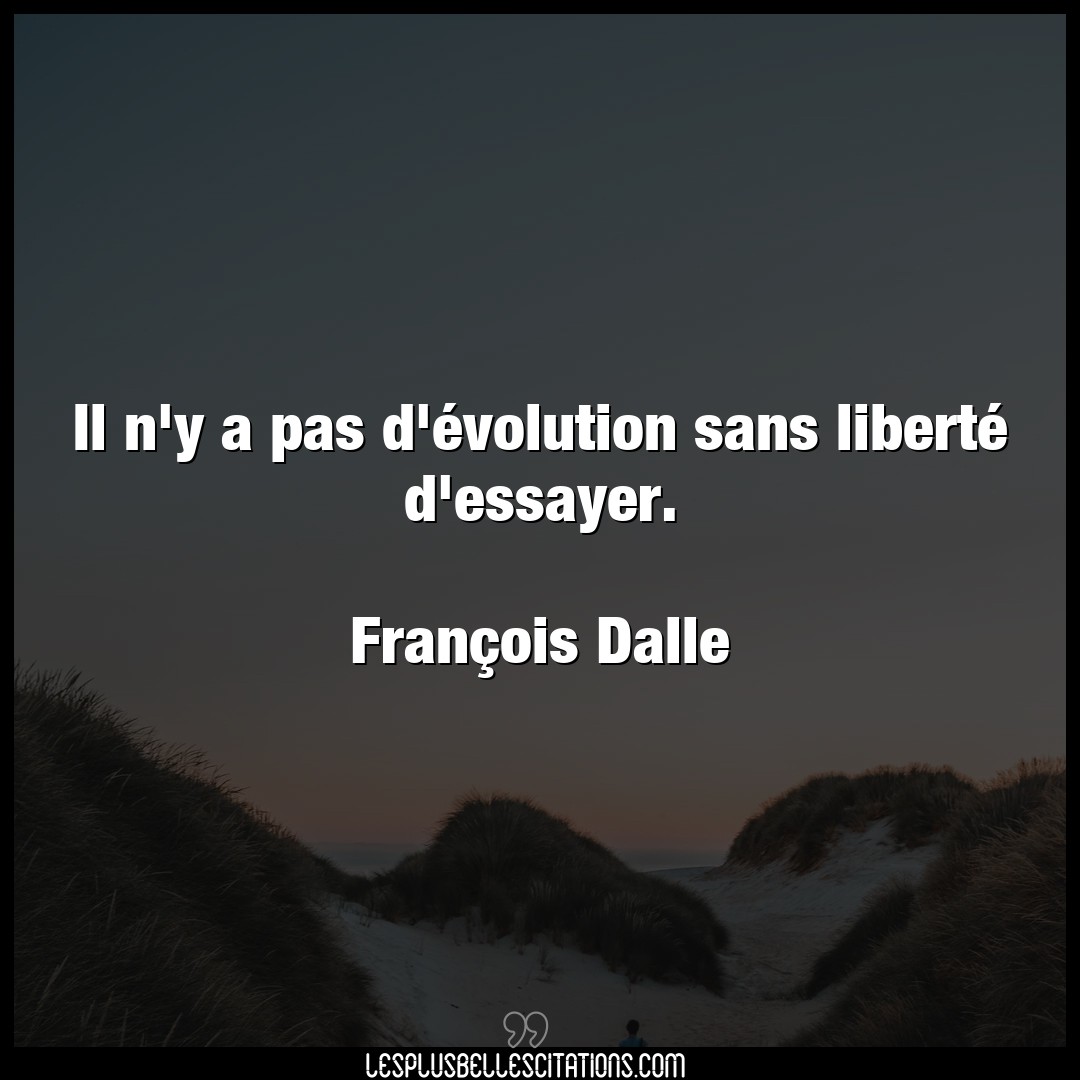 Citation Francois Dalle Essayer Il N Y A Pas D Evolution Sans Liberte D Ess