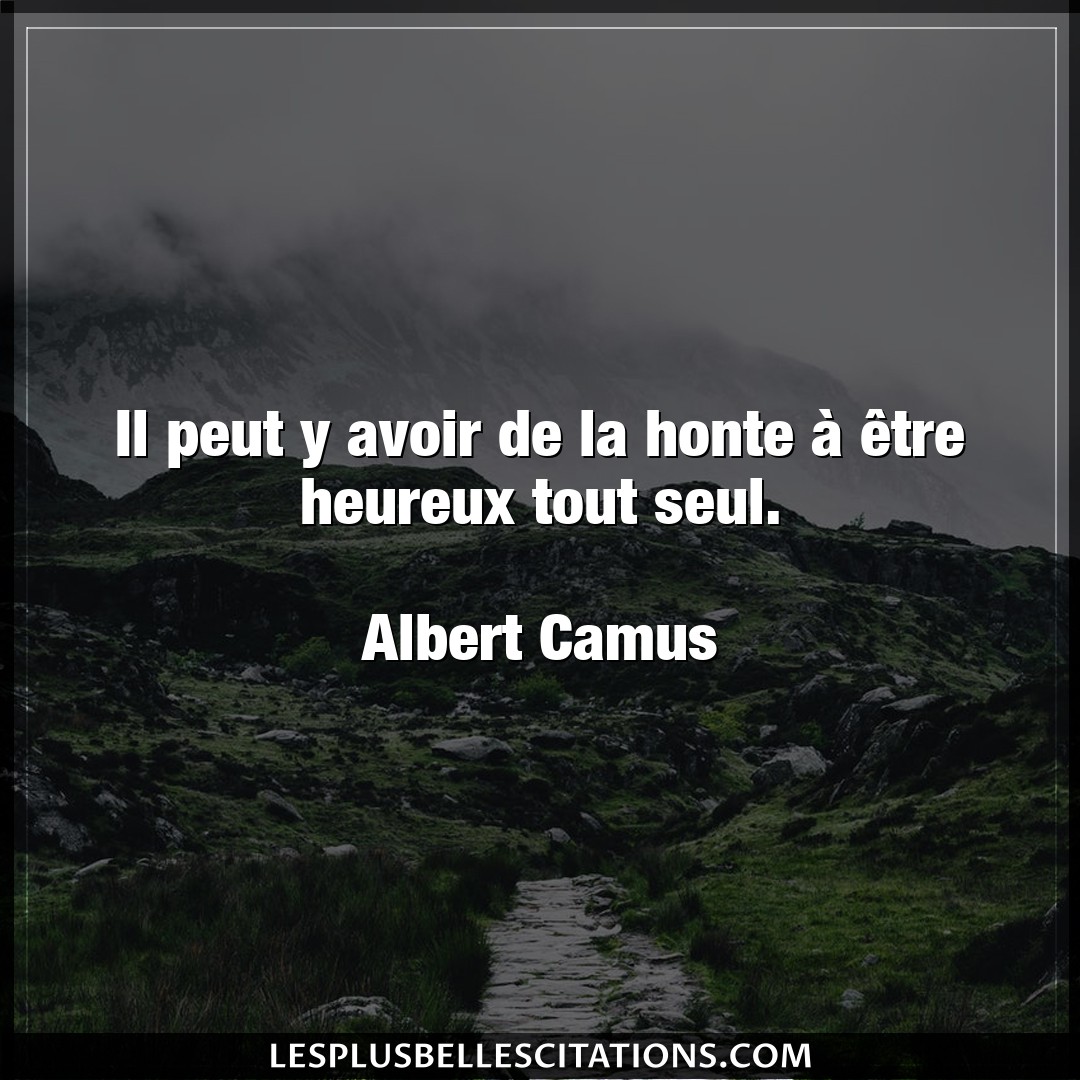 Citation Albert Camus Avoir Il Peut Y Avoir De La Honte A Etre Heureux