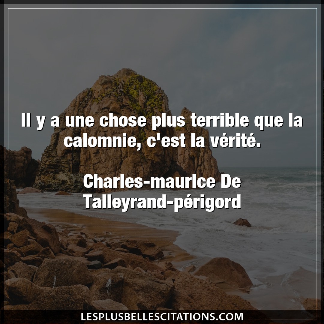 Citation Charles Maurice De Talleyrand Perigord Calomnie Il Y A Une Chose Plus Terrible Que La Calomni