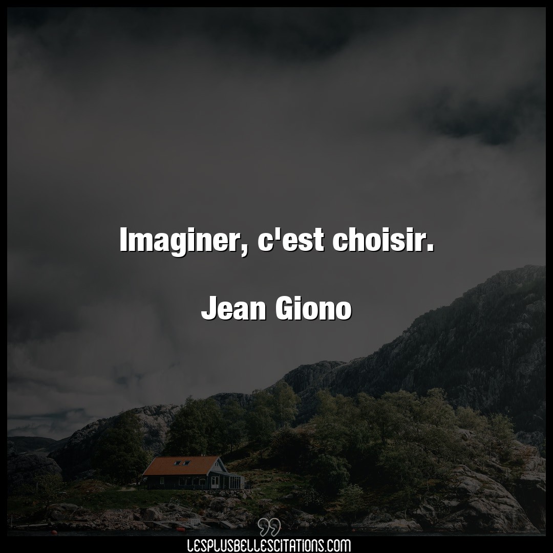 Imaginer, c’est choisir.

Jean Giono