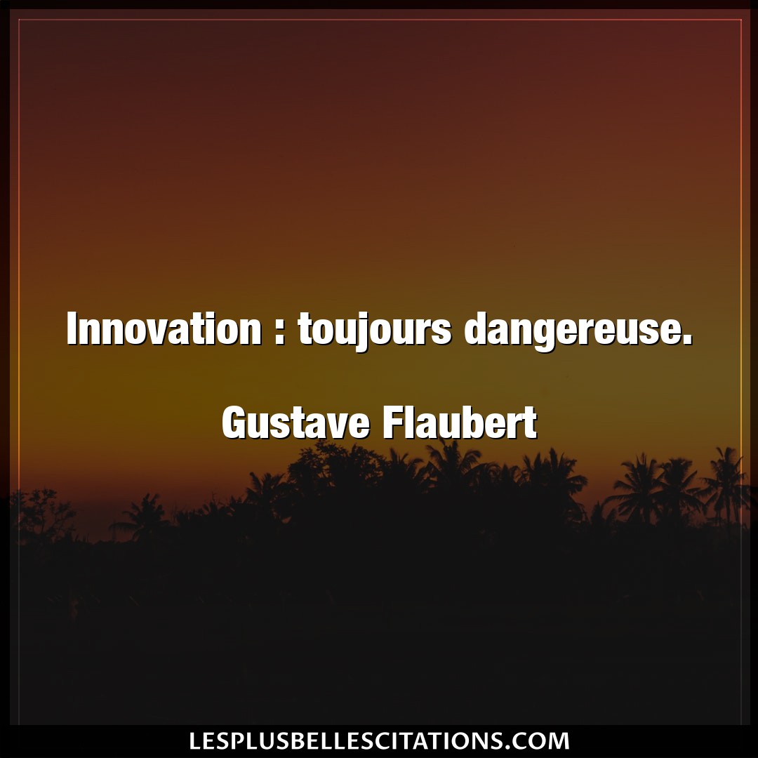 Innovation : toujours dangereuse.

Gustave