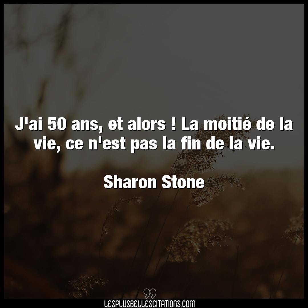 Citation Sharon Stone Fin J Ai 50 Ans Et Alors La Moitie De La Vie