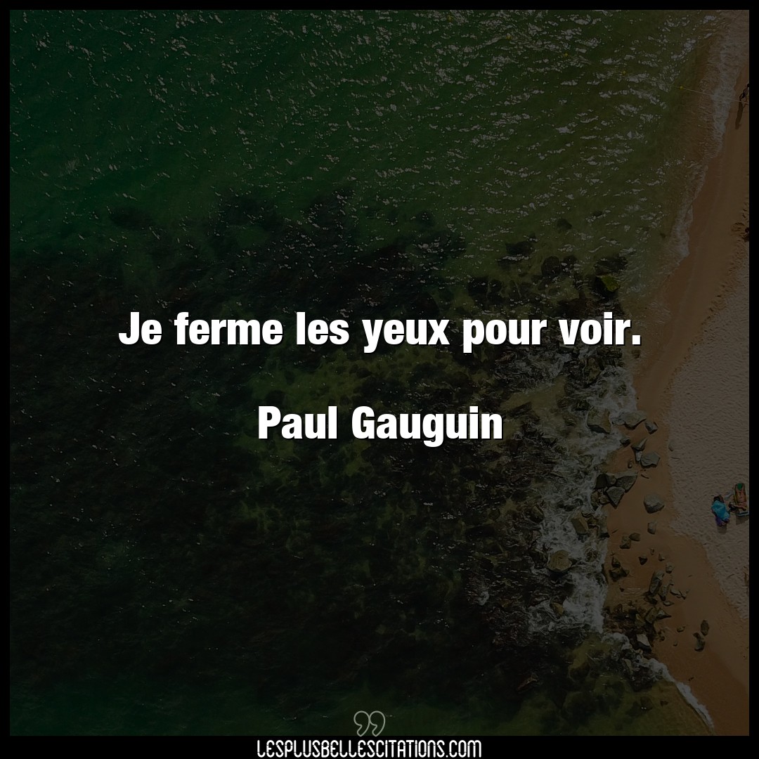 Je ferme les yeux pour voir.

Paul Gauguin