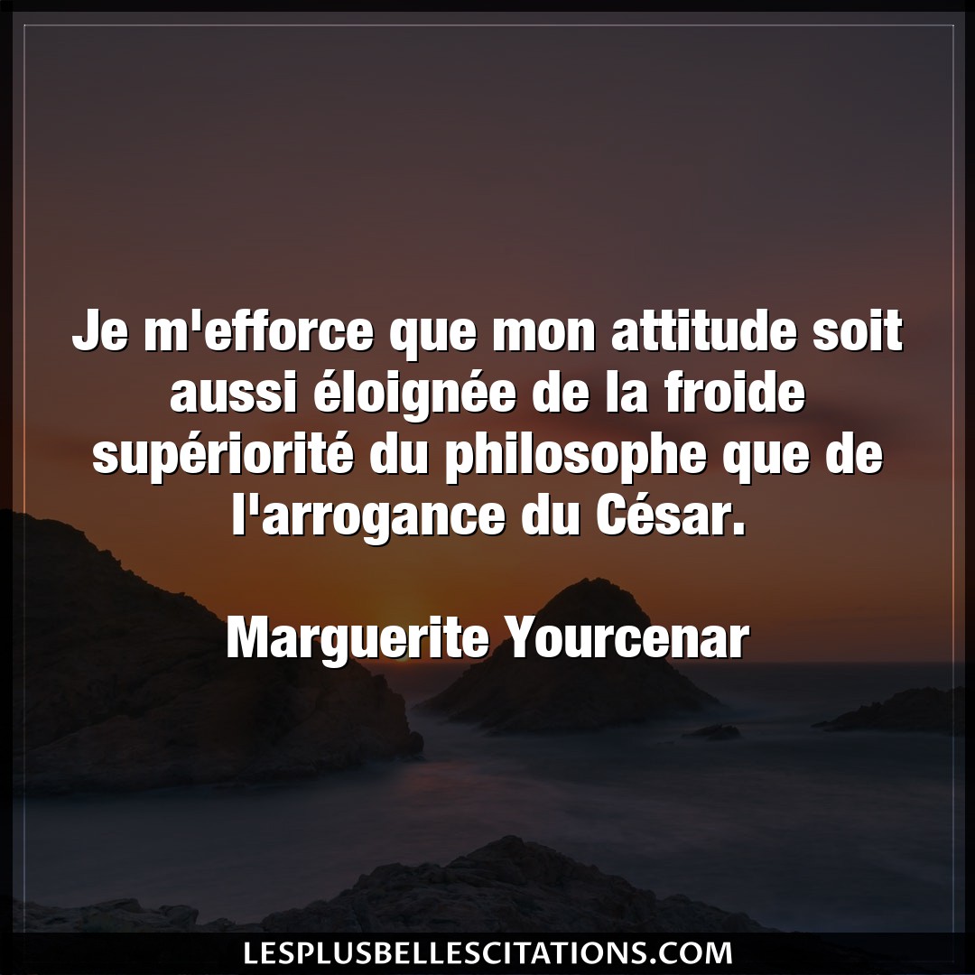 Citation Marguerite Yourcenar Arrogance Je M Efforce Que Mon Attitude Soit Aussi Elo