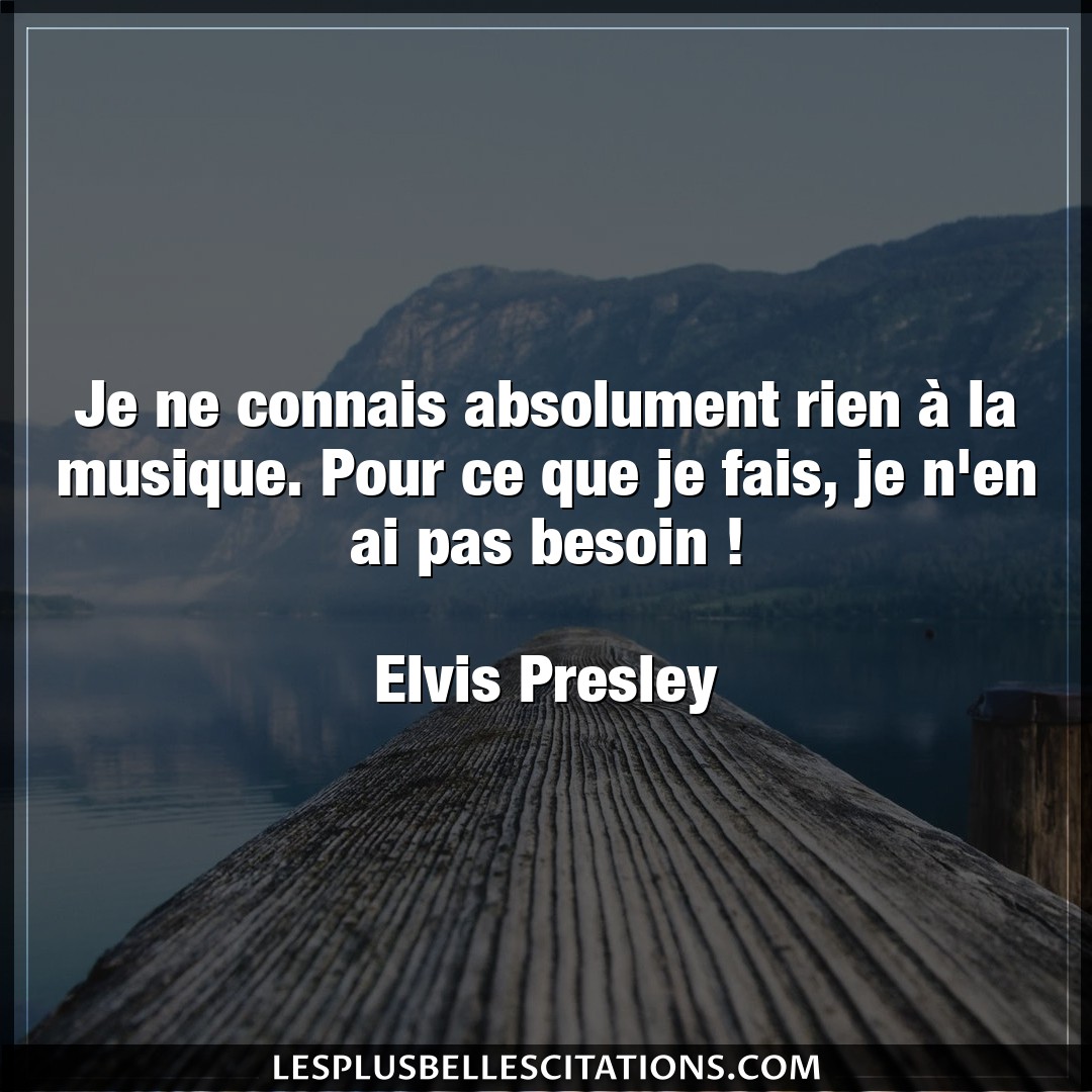 Citation Elvis Presley Besoin Je Ne Connais Absolument Rien A La Musique